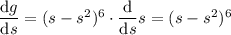 \dfrac{\mathrm dg}{\mathrm ds}=(s-s^2)^6\cdot\dfrac{\mathrm d}{\mathrm ds}s=(s-s^2)^6