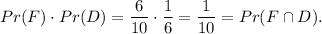 Pr(F)\cdot Pr(D)=\dfrac{6}{10}\cdot \dfrac{1}{6}=\dfrac{1}{10}=Pr(F\cap D).