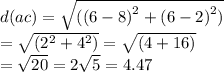 d(ac) =  \sqrt{( {(6 - 8)}^{2} +  {(6 - 2)}^{2}  )} \\  =  \sqrt{( {2}^{2} +  {4}^{2}) }  =  \sqrt{(4 + 16)}  \\  =  \sqrt{20}  = 2 \sqrt{5}  = 4.47