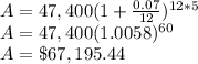 A=47,400(1+\frac{0.07}{12})^{12*5} \\A=47,400(1.0058)^{60}\\A=\$67,195.44