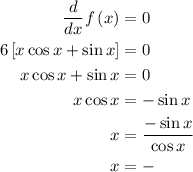 \begin{aligned}\frac{d}{{dx}}f\left( x \right) &= 0\\6\left[ {x\cos x + \sin x} \right] &= 0\\x\cos x + \sin x &= 0\\x\cos x&= - \sin x\\x&= \frac{{ - \sin x}}{{\cos x}}\\ x&=-\tanx\\\end{aligned}