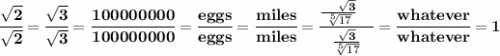 \bf \cfrac{\sqrt{2}}{\sqrt{2}}=\cfrac{\sqrt{3}}{\sqrt{3}}=\cfrac{100000000}{100000000}=\cfrac{eggs}{eggs}=\cfrac{miles}{miles}=\cfrac{\frac{\quad \sqrt{3}}{\sqrt[5]{17}}\quad }{\frac{\sqrt{3}}{\sqrt[5]{17}}}=\cfrac{whatever}{whatever}=1