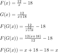 F(x)= \frac{12}{x}-18 \\  \\ &#10;G(x)= \frac{12}{x+18} \\  \\ &#10;F(G(x))= \frac{12}{ \frac{12}{x+18} }-18 \\  \\ &#10;F(G(x))= \frac{12(x+18)}{12}-18 \\  \\ &#10;F(G(x))=x+18-18=x