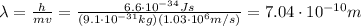 \lambda= \frac{h}{mv}= \frac{6.6 \cdot 10^{-34} Js}{(9.1 \cdot 10^{-31}kg)(1.03 \cdot 10^6 m/s)}=7.04 \cdot 10^{-10} m