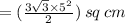 = ( \frac{3 \sqrt{3} \times 5 {}^{2} }{2} ) \: sq \: cm