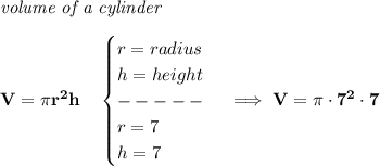 \bf \textit{volume of a cylinder}\\\\&#10;V=\pi r^2 h\quad &#10;\begin{cases}&#10;r=radius\\&#10;h=height\\&#10;-----\\&#10;r=7\\&#10;h=7&#10;\end{cases}\implies V=\pi \cdot 7^2\cdot 7
