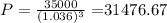 P = \frac{35000}{(1.036)^{3}} = $31476.67
