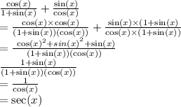 \frac{ \cos(x) }{1 +  \sin(x) }  +  \frac{ \sin(x) }{ \cos(x) }  \\  =  \frac{ \cos(x)  \times  \cos(x) }{(1 +  \sin(x))( \cos(x) ) }  +  \frac{ \sin(x) \times (1 +  \sin(x)  }{ \cos(x) \times (1 +  \sin(x))  }  \\  =   \frac{ { \   { \cos(x) }^{2}  +  sin(x) }^{2} +  \sin(x)  }{(1 +  \sin(x))( \cos(x))  }  \\  \frac{1 +  \sin(x) }{(1 +  \sin(x)) ( \cos(x)) }  \\  =  \frac{1}{ \cos(x) }  \\  =  \sec(x)