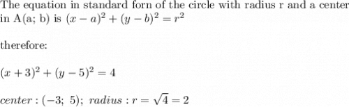 \text{The equation in standard forn of the circle with radius r and a center}\\\text{in A(a; b) is}\ (x-a)^2+(y-b)^2=r^2}\\\\\text{therefore:}\\\\(x+3)^2+(y-5)^2=4\\\\center:(-3;\ 5);\ radius:r=\sqrt4=2