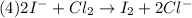 (4) 2I^{-}+Cl_{2}\rightarrow I_{2}+2Cl^{-}