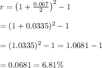 r= \left(1+\frac{0.067}{2}\right)^2-1  \\  \\ =(1+0.0335)^2-1 \\  \\ =(1.0335)^2-1=1.0681-1 \\  \\ =0.0681=6.81\%