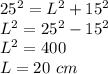 25^{2}=L^{2}+15^{2}\\L^{2}=25^{2}-15^{2} \\ L^{2} =400\\L=20\ cm