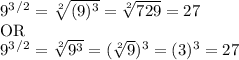 9^3^/^2 =  \sqrt[2]{(9)^3} =  \sqrt[2]{729} = 27&#10;&#10;OR&#10;&#10;9^3^/^2 =  \sqrt[2]{9^3} =  (\sqrt[2]{9})^3 = (3)^3=27