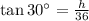 \tan 30^{\circ} = \frac{h}{36}