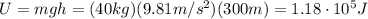 U=mgh=(40 kg)(9.81 m/s^2)(300 m)=1.18 \cdot 10^5 J