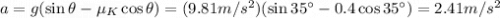 a=g(\sin \theta - \mu_K \cos \theta)=(9.81 m/s^2)(\sin 35^{\circ} - 0.4 \cos 35^{\circ})=2.41 m/s^2