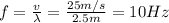f= \frac{v}{\lambda}= \frac{25 m/s}{2.5 m}=10 Hz