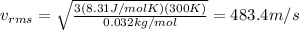 v_{rms}= \sqrt{ \frac{3 (8.31 J/molK)(300 K)}{0.032 kg/mol} }=483.4 m/s