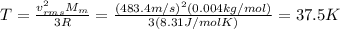 T= \frac{v_{rms}^2 M_m}{3 R}= \frac{(483.4 m/s)^2(0.004 kg/mol)}{3 (8.31 J/mol K)} =37.5 K
