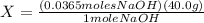 X=\frac{(0.0365 moles NaOH)(40.0 g)}{1 mole NaOH}