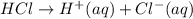 H C l \rightarrow H^{+}(a q)+C l^{-}(a q)