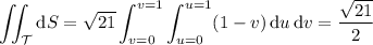\displaystyle\iint_{\mathcal T}\mathrm dS=\sqrt{21}\int_{v=0}^{v=1}\int_{u=0}^{u=1}(1-v)\,\mathrm du\,\mathrm dv=\frac{\sqrt{21}}2