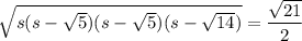 \sqrt{s(s-\sqrt5)(s-\sqrt5)(s-\sqrt{14})}=\dfrac{\sqrt{21}}2