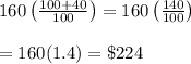 160\left( \frac{100+40}{100} \right)=160\left(\frac{140}{100}\right) \\  \\ =160(1.4)=\$224