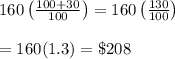 160\left( \frac{100+30}{100} \right)=160\left(\frac{130}{100}\right) \\  \\ =160(1.3)=\$208