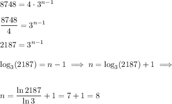 8748 = 4 \cdot 3^{n-1} \\&#10;\\ \displaystyle\frac{8748}{4} = 3^{n-1} \\ \\ &#10;2187 = 3^{n-1} \\ \\&#10;\log_3(2187) = n - 1 \implies n = \log_3(2187)  + 1 \implies \\ \\ \\&#10;n = \frac{\ln 2187}{\ln 3} + 1 = 7 + 1 = 8
