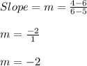 Slope = m =  \frac{4-6}{6-5} \\  \\ &#10;m= \frac{-2}{1} \\  \\ &#10;m=-2 &#10;