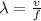 \lambda= \frac{v}{f}