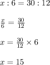 x:6=30:12\\\\\frac{x}{6}=\frac{30}{12}\\\\ x=\frac{30}{12} \times 6\\\\ x = 15