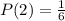 P(2)=\frac{1}{6}