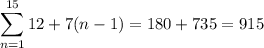 \displaystyle \sum_{n=1}^{15} 12+7(n-1) = 180+735= 915