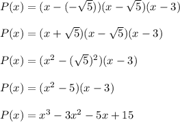 P(x) = (x - (-\sqrt{5}))(x-\sqrt{5})(x-3)\\\\ P(x)=(x +\sqrt{5})(x-\sqrt{5})(x-3)\\\\ P(x)=(x^{2}-(\sqrt{5} )^{2})(x-3)\\\\ P(x)=(x^{2}-5)(x-3)\\\\ P(x)=x^{3}-3x^{2}-5x+15