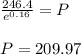 \frac{246.4}{e^{0.16}}=P\\\\P=209.97