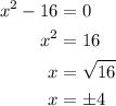 \begin{aligned}{x^2}-16&=0\\{x^2}&=16\\x&=\sqrt{16}\\x&=\pm4\\\end{aligned}