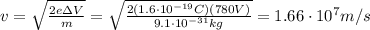 v= \sqrt{ \frac{2 e \Delta V}{m} } = \sqrt{ \frac{2(1.6 \cdot 10^{-19}C)(780 V)}{9.1 \cdot 10^{-31} kg} }=1.66 \cdot 10^7 m/s