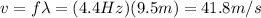 v=f \lambda=(4.4 Hz)(9.5 m)=41.8 m/s