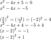 {x}^{2}  - 4x + 5 = 0 \\  {x}^{2}  - 4x =  - 5 \\   \\  { (\frac{b}{2} )}^{2}  = ( \frac{ - 4}{2} ) = ( { - 2})^{2}  = 4 \\  {x}^{2}  - 4x + 4 =  - 5 + 4 \\  {(x - 2)}^{2}  =  - 1 \\  {(x - 2)}^{2}  + 1