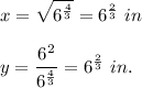 x=\sqrt{6^{\frac{4}{3}}}=6^{\frac{2}{3}} \ in\\ \\y=\dfrac{6^2}{6^{\frac{4}{3}}}=6^{\frac{2}{3}}\ in.