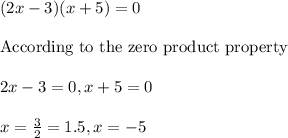 (2x-3)(x+5)=0\\\\ \text{According to the zero product property}\\\\ 2x-3=0, x+5=0\\\\ x =\frac{3}{2}=1.5, x = -5