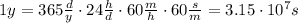 1 y = 365  \frac{d}{y} \cdot 24  \frac{h}{d} \cdot  60 \frac{m}{h} \cdot 60  \frac{s}{m}=3.15 \cdot 10^7 s