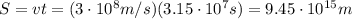 S=vt =(3 \cdot 10^8 m/s)(3.15 \cdot 10^7 s)=9.45 \cdot 10^{15} m