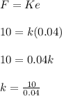 F = Ke\\\\10 = k(0.04)\\\\10 = 0.04k\\\\k = \frac{10}{0.04}