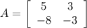 A=\left[\begin{array}{ccc}5&3\\-8&-3\end{array}\right]
