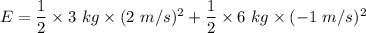 E=\dfrac{1}{2}\times 3\ kg\times (2\ m/s)^2+\dfrac{1}{2}\times 6\ kg\times (-1\ m/s)^2