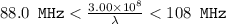 88.0 \texttt{ MHz} < \frac{3.00 \times 10^8}{\lambda} < 108 \texttt{ MHz}