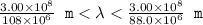 \frac{3.00 \times 10^8}{108 \times 10^6} \texttt{ m} < \lambda < \frac{3.00 \times 10^8}{88.0 \times 10^6} \texttt{ m}